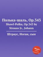 Полька-шаль, Op.343. Shawl-Polka, Op.343 by Strauss Jr., Johann