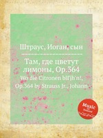 Там, где цветут лимоны, Op.364. Wo die Citronen blГјh`n!, Op.364 by Strauss Jr., Johann