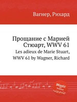 Прощание с Марией Стюарт, WWV 61. Les adieux de Marie Stuart, WWV 61 by Wagner, Richard