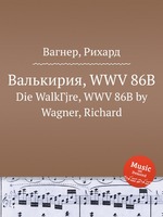 Валькирия, WWV 86B. Die WalkГјre, WWV 86B by Wagner, Richard