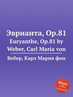 Эврианта, Op.81. Euryanthe, Op.81 by Weber, Carl Maria von