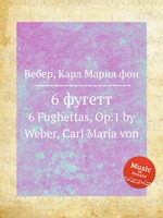 6 фугетт. 6 Fughettas, Op.1 by Weber, Carl Maria von