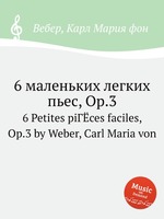 6 маленьких легких пьес, Op.3. 6 Petites piГЁces faciles, Op.3 by Weber, Carl Maria von