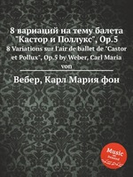 8 вариаций на тему балета "Кастор и Поллукс", Op.5. 8 Variations sur l`air de ballet de "Castor et Pollux", Op.5 by Weber, Carl Maria von