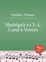 Madrigals to 3, 4, 5 and 6 Voyces