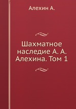 Шахматное наследие Алехина. Том 1