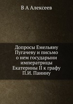 Допросы Емельяну Пугачеву и письмо о нем государыни императрицы Екатерины II к графу П.И. Панину
