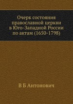 Очерк состояния православной церкви в Юго-Западной России по актам (1650-1798)