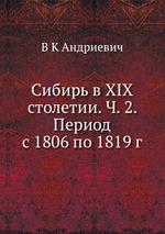 Сибирь в XIX столетии. Ч. 2. Период с 1806 по 1819 г
