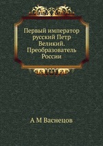 Первый император русский Петр Великий. Преобразователь России