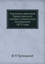 Описание действий Туркестанского отряда в Хивинскую экспедицию 1873 года