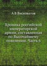 Хроника российской императорской армии, составленная по Высочайшему повелению. Часть 6