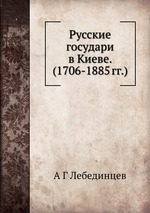 Русские государи в Киеве.  (1706-1885 гг.)