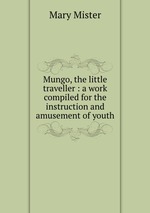 Mungo, the little traveller : a work compiled for the instruction and amusement of youth