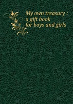 My own treasury : a gift book for boys and girls