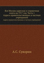 Вся Москва адресная и справочная книга на 1917 год. Часть 1. Адреса правительственных и частных учреждений