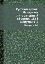 Русский архив. Историко-литературный сборник. 1868. Выпуски 1-6