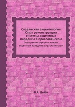 Славянская акцентология. Опыт реконструкции системы акцентных парадигм в праславянском