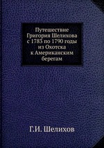 Путешествие Григория Шелихова с 1783 по 1790 годы из Охотска к Американским берегам
