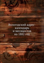 Вологодский адрес-календарь и месяцеслов на 1882 год