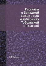 Рассказы о Западной Сибири или о губерниях Тобольской и Томской
