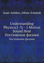 Understanding Physics. Volume1. Motion Sound, and Heat