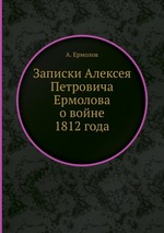 Записки Алексея Петровича Ермолова. о войне 1812 года