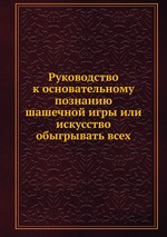 Руководство к основательному познанию шашечной игры или искусство обыгрывать всех