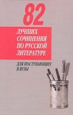 82 лучших сочинения по русской литературе: Для поступающих в вузы
