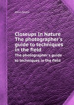 Closeups In Nature. The photographer`s guide to techniques in the field