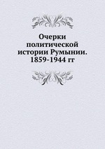 Очерки политической истории Румынии. 1859-1944 гг