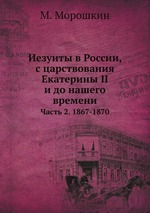 Иезуиты в России, с царствования Екатерины II и до нашего времени. Часть 2. 1867-1870