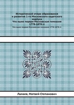 Исторический очерк образования и развития 1-го Московского кадетского корпуса. Что ныне первая Московская гимназия 1778-1878 гг