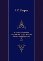 Каталог собрания древностей графа Алексея Сергеевича Уварова. 1887