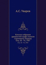 Каталог собрания древностей графа Алексея Сергеевича Уварова. Отд. III - VI, 1907