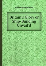 Britain`s Glory or Ship-Building Unvail`d