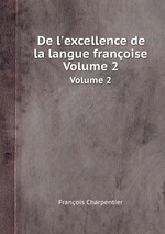 De l`excellence de la langue franoise. Volume 2