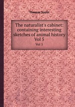 The naturalist`s cabinet: containing interesting sketches of animal history. Vol 5