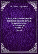 Неизданныя сочинения и переписка Николая Михайловича Карамзина. Часть 1
