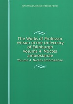 The Works of Professor Wilson of the University of Edinburgh. Volume 4  Noctes ambrosianae