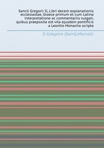 Sancti Gregorii II, Libri decem explanationis ecclesiastae, Graece primum et cum Latina interpretatione ac commentariis vulgati, quibus praeposita est vita ejusdem pontificis a Leontio Monacho scripta