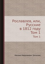 Рославлев, или, Русские в 1812 году. Том 1