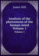 Analysis of the phenomena of the human mind. Volume 1