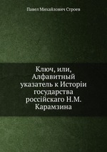 Ключ, или, Алфавитный указатель к Исторіи государства россійскаго Н.М. Карамзина