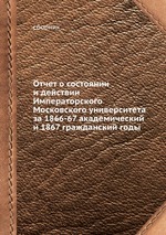 Отчет о состоянии и действии Императорского Московского университета за 1866-67 академический и 1867 гражданский годы