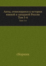 Акты, относящиеся к истории южной и западной России. Том 5-6