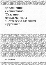 Дополнения к сочинению "Сказания мусульманских писателей о славянах и русских"