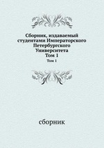 Сборник, издаваемый студентами Императорского Петербургского Университета. Том 1