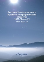 Вестник Императорского русского географического общества. 1857. Часть 19