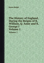 The History of England, During the Reigns of K. William, Q. Anne and K. George I.. Volume 1